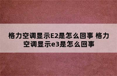 格力空调显示E2是怎么回事 格力空调显示e3是怎么回事